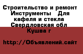 Строительство и ремонт Инструменты - Для кафеля и стекла. Свердловская обл.,Кушва г.